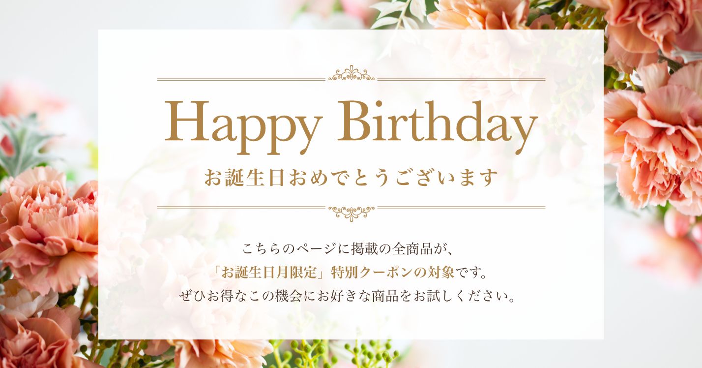 こちらのページに掲載の全商品が、「お誕生日月限定」特別クーポンの対象です。